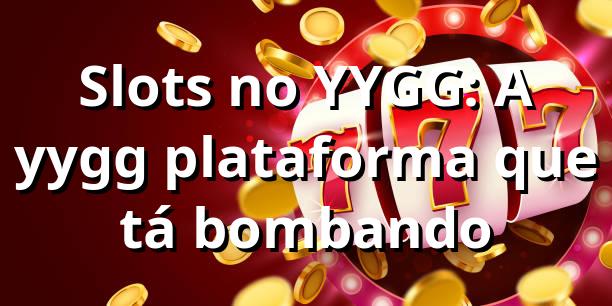 Slots no YYGG: A yygg plataforma que tá bombando 🎰